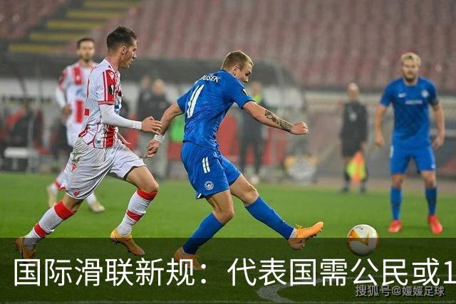 国际滑联新规：代表国需公民或180天居住