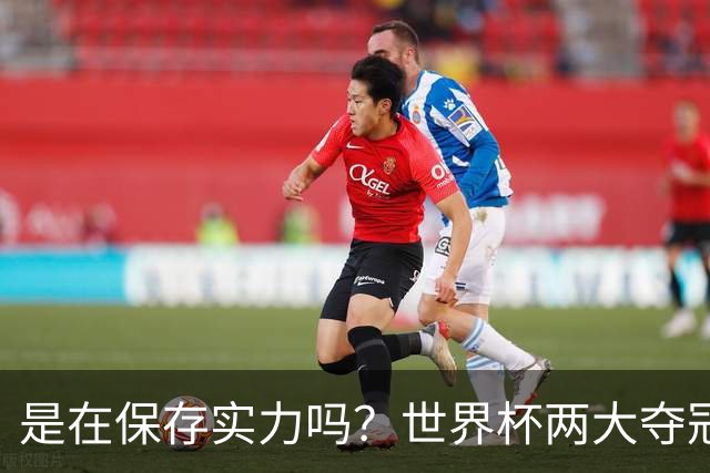 是在保存实力吗？世界杯两大夺冠热门热身赛同时“翻车”