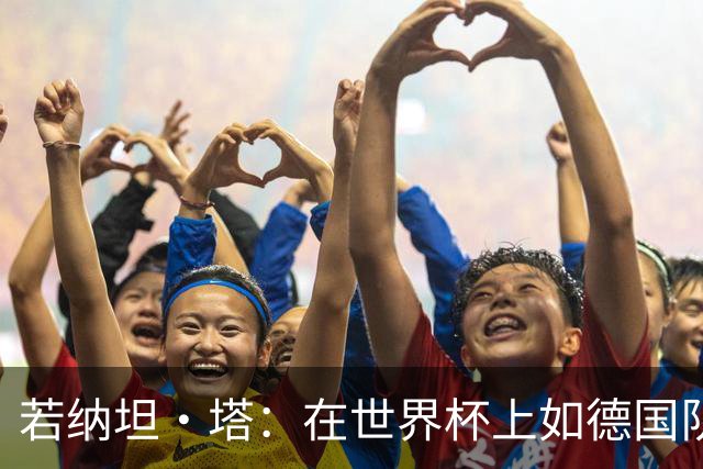 若纳坦·塔：在世界杯上如德国队能保持好状态，就能击败任何对手